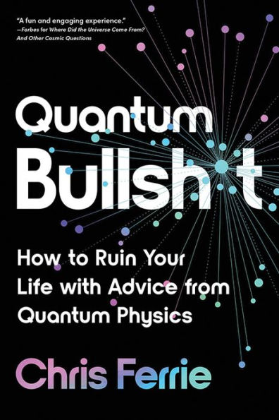 Quantum Bullsh*T: How To Ruin Your Life With Advice From Quantum Physics