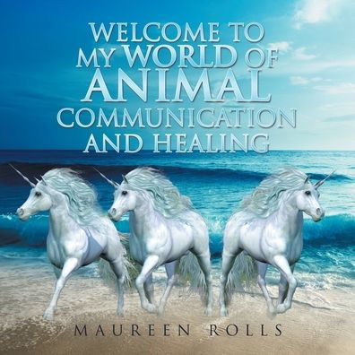 Welcome To My World Of Animal Communication And Healing - 9781728375182