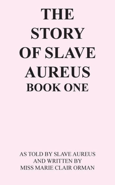 The Story Of Slave Aureus Book One: As Told By Slave Aureus And Written By Miss Marie Clair Orman