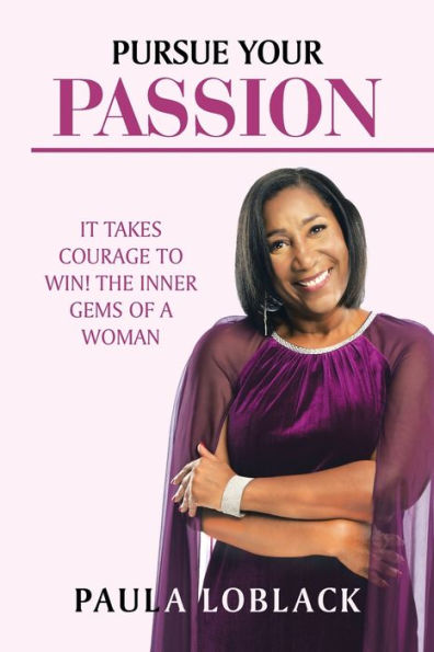 Pursue Your Passion: It Takes Courage To Win! The Inner Gems Of A Woman