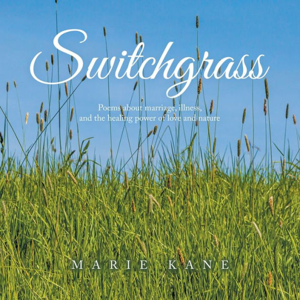 Switchgrass: Poems About Marriage, Illness, And The Healing Power Of Love And Nature