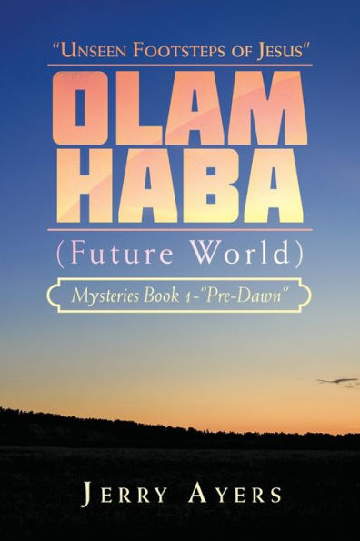 Olam Haba (Future World) Mysteries Book 1-“Pre-Dawn”: “Unseen Footsteps Of Jesus”