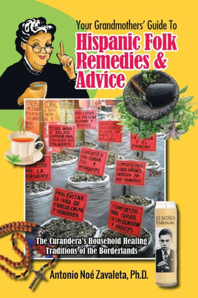 Your Grandmothers’ Guide To Hispanic Folk Remedies & Advice: The Curandera’S Household Healing Traditions Of The Borderlands