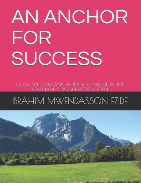 AN ANCHOR FOR SUCCESS: I CAN, WE CAN,START WHERE YOU ARE,USE WHAT YOU HAVE & DO WHAT YOU CAN.