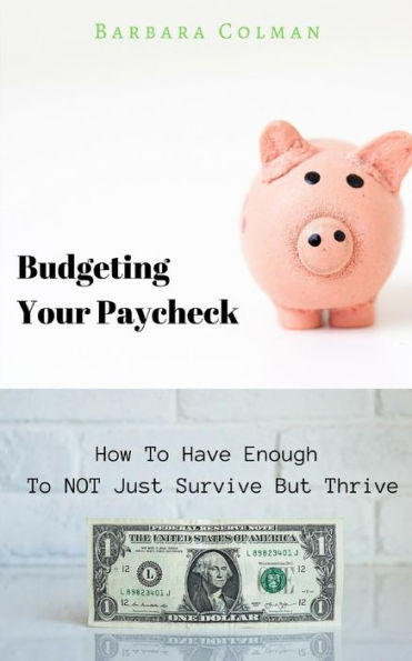 Budgeting Your Paycheck : How to Have Enough to Not Just Survive But Thrive