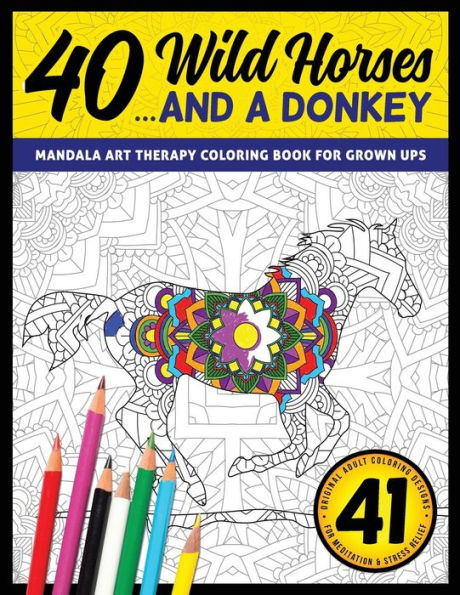 40 Wild Horses... And A Donkey - Mandala Art Therapy Coloring Book For Grown Ups: 41 Original Adult Coloring Designs For Meditation & Stress Relief (Meditation Color Art Therapy Books)
