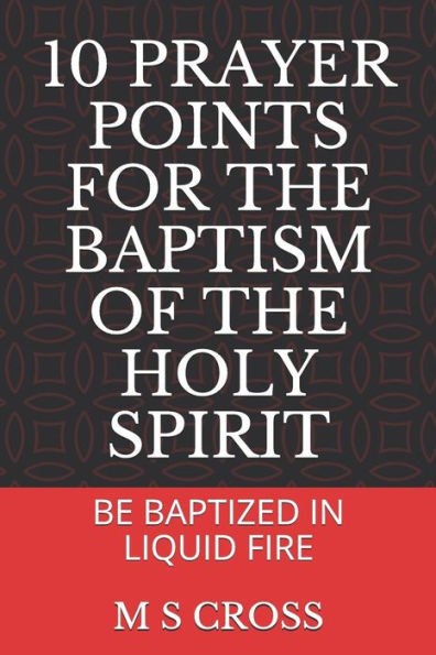 10 PRAYER POINTS FOR THE BAPTISM OF THE HOLY SPIRIT: BE BAPTIZED IN LIQUID FIRE