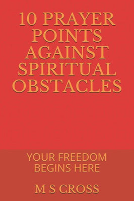 10 PRAYER POINTS AGAINST SPIRITUAL OBSTACLES: YOUR FREEDOM BEGINS HERE