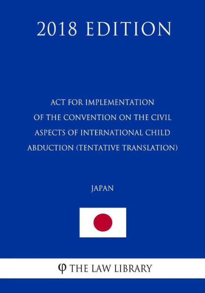 Act for Implementation of the Convention on the Civil Aspects of International Child Abduction (Tentative translation) (Japan) (2018 Edition)