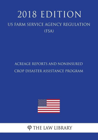 Acreage Reports and Noninsured Crop Disaster Assistance Program (US Farm Service Agency Regulation) (FSA) (2018 Edition)