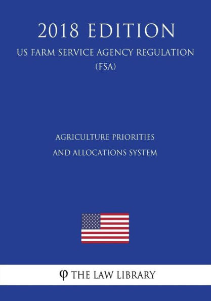 Agriculture Priorities and Allocations System (US Farm Service Agency Regulation) (FSA) (2018 Edition)