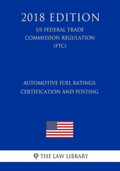Automotive Fuel Ratings Certification and Posting (US Federal Trade Commission Regulation) (FTC) (2018 Edition)