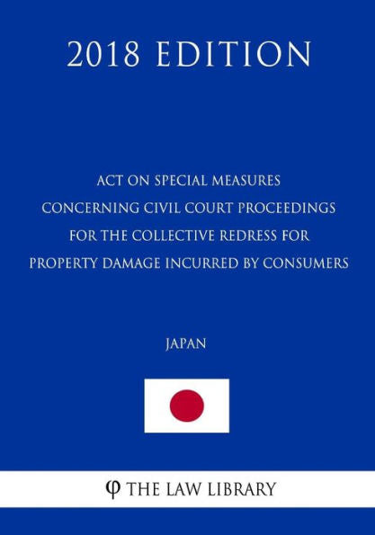 Act on Special Measures Concerning Civil Court Proceedings for the Collective Redress for Property Damage Incurred by Consumers (Japan) (2018 Edition)