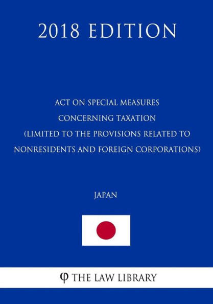 Act on Special Measures Concerning Taxation (Limited to the provisions related to nonresidents and foreign corporations) (Japan) (2018 Edition)