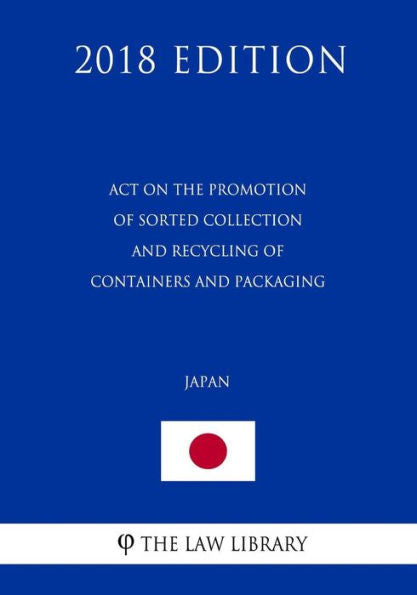 Act on the Promotion of Sorted Collection and Recycling of Containers and Packaging (Japan) (2018 Edition)
