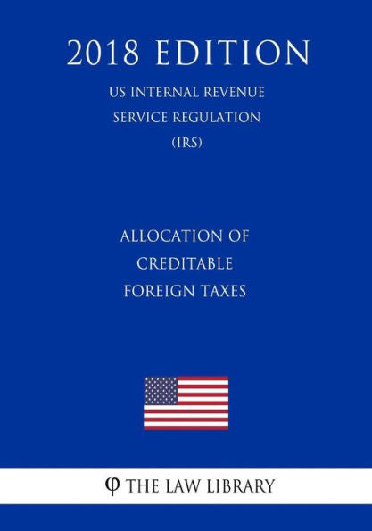 Allocation of Creditable Foreign Taxes (US Internal Revenue Service Regulation) (IRS) (2018 Edition)