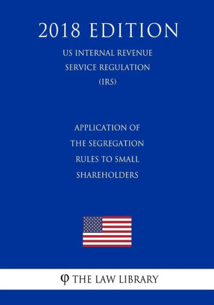 Application of the Segregation Rules to Small Shareholders (US Internal Revenue Service Regulation) (IRS) (2018 Edition)