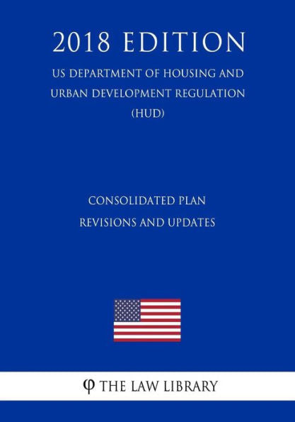 Consolidated Plan Revisions and Updates (US Department of Housing and Urban Development Regulation) (HUD) (2018 Edition)
