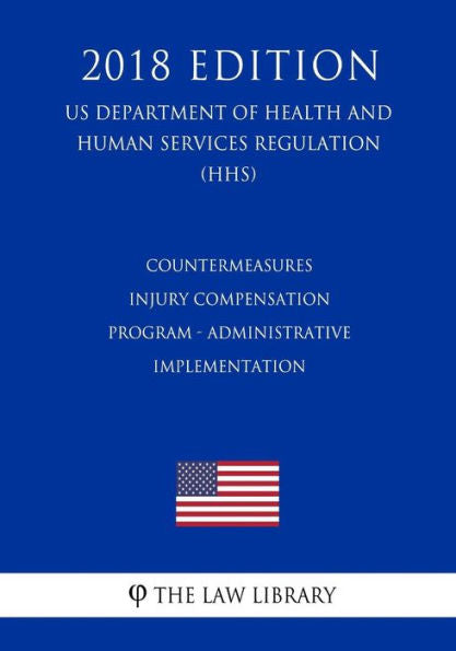 Countermeasures Injury Compensation Program - Administrative Implementation (US Department of Health and Human Services Regulation) (HHS) (2018 Edition)