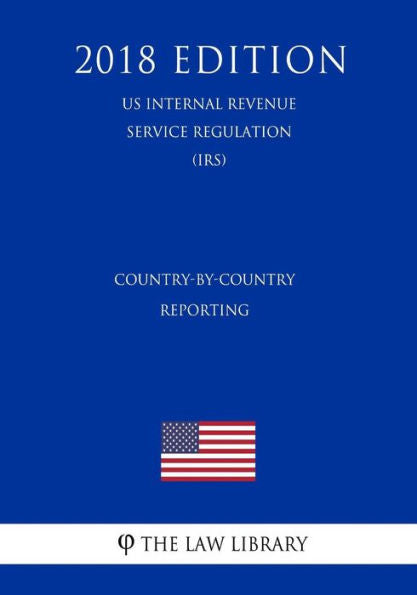 Country-by-Country Reporting (US Internal Revenue Service Regulation) (IRS) (2018 Edition)