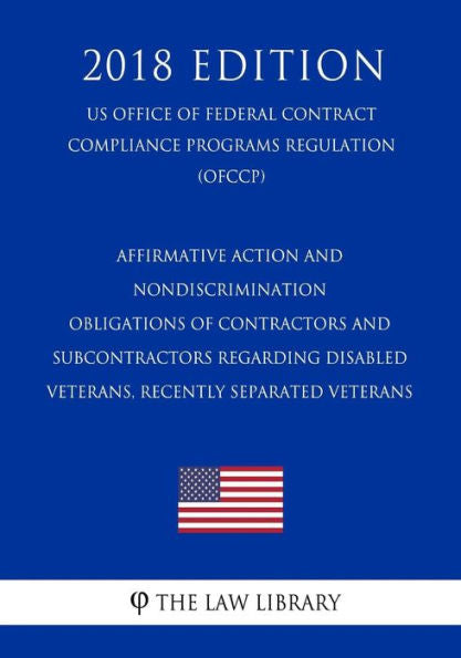 Affirmative Action and Nondiscrimination Obligations of Contractors and Subcontractors Regarding Disabled Veterans, Recently Separated Veterans (US ... Programs Regulation) (OFCCP) (2018 Edition)