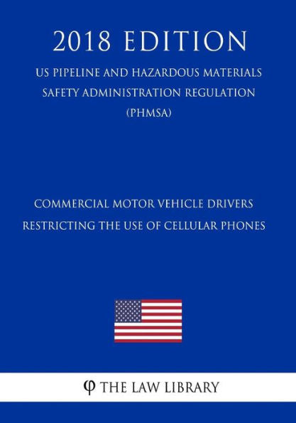 Commercial Motor Vehicle Drivers - Restricting the Use of Cellular Phones (US Pipeline and Hazardous Materials Safety Administration Regulation) (PHMSA) (2018 Edition)