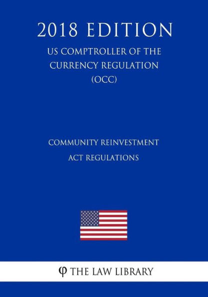 Community Reinvestment Act Regulations (US Comptroller of the Currency Regulation) (OCC) (2018 Edition)