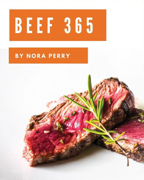 Beef 365: Enjoy 365 Days With Amazing Beef Recipes In Your Own Beef Cookbook! [Book 1]