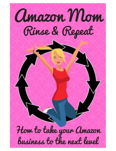 Amazon Mom Rinse & Repeat: Taking Your Amazon Business to the Next Level