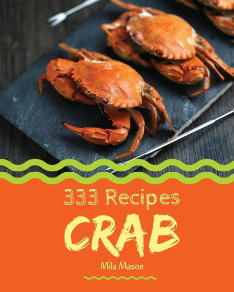 Crab 333: Enjoy 333 Days With Amazing Crab Recipes In Your Own Crab Cookbook! [Book 1]