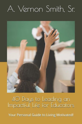 40 Days to Leading an Impactful Life for Educators: Your Personal Guide to Living Motivated!