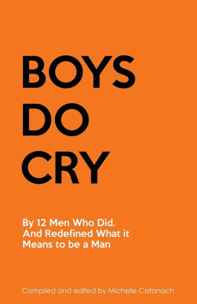 Boys Do Cry: By 12 Men Who Did. Woke Up. And Redefined What it Means to be a Man.