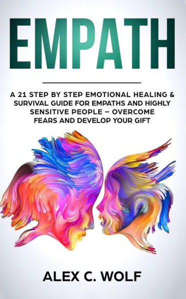 Empath : A 21 Step by Step Emotional Healing and Survival Guide for Empaths and Highly Sensitive People - Overcome Fears and Develop Your Gift