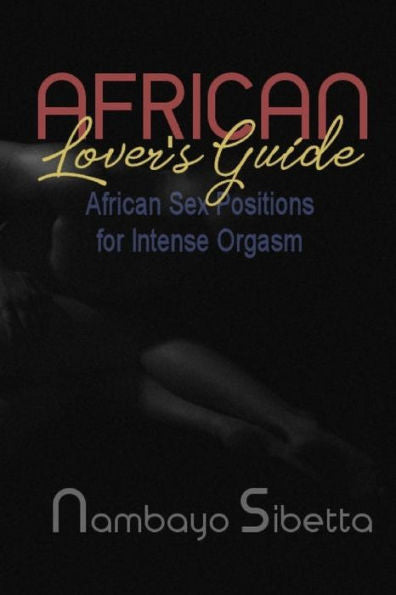 African Lover's Guide: African Sex Positions for Intense Orgasm