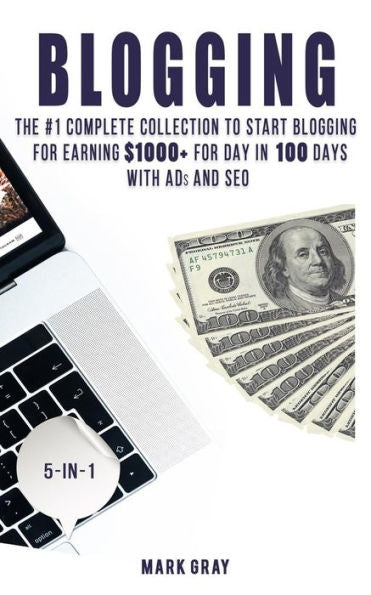 Blogging: The Ultimate Collection to Start Blogging for Earning $1,000+ For Day in 100 Days with Ads & SEO (Advanced Online Marketing Strategies)