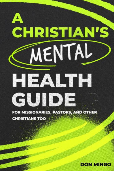 A Christian'S Mental Health Guide: For Missionaries, Pastors, And Other Christians, Too