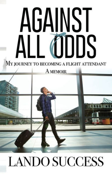 Against All Odds: My journey to becoming a flight attendant - A Memoir