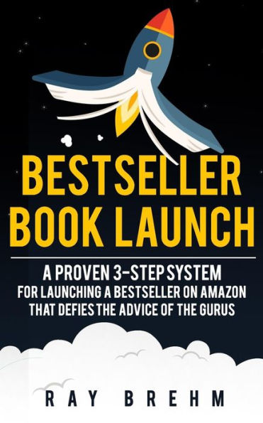 Bestseller Book Launch: A Proven 3-Step System For Launching A Bestseller on Amazon That Defies The Advice Of The Gurus (Self-Publishing Success Series)