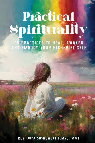 Practical Spirituality: 15 Practices To Heal, Awaken And Embody Your High-Vibe Self