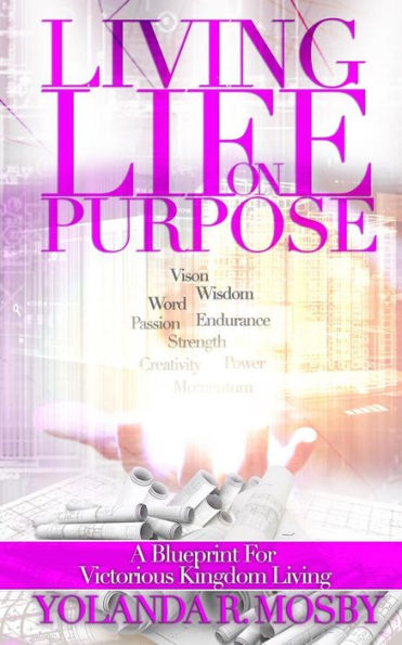 Living Life On Purpose: A Blueprint For Victorious Kingdom Living