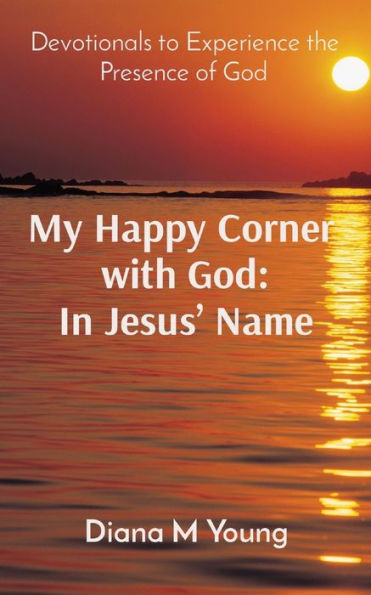 My Happy Corner With God: In Jesus' Name: In Jesus' Name: Devotionals To Experience The Presence Of God