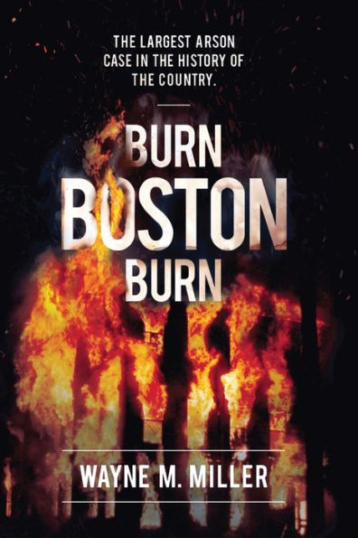 Burn Boston Burn: The Story Of The Largest Arson Case In The History Of The Country (True Crime Investigations)