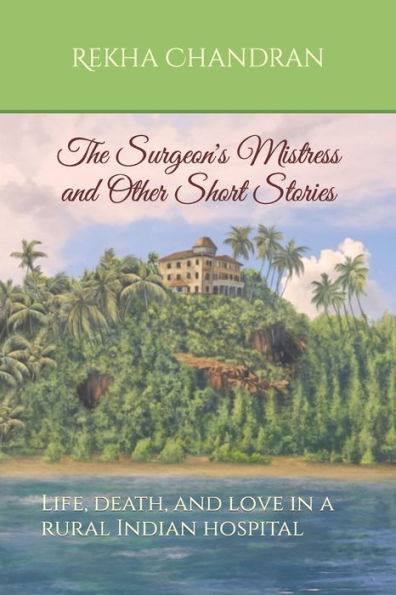 The Surgeon'S Mistress And Other Short Stories: Life, Death, And Love In A Rural Indian Hospital