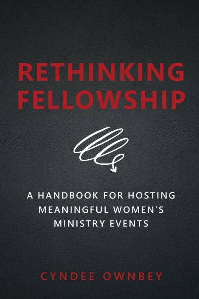 Rethinking Fellowship: A Handbook For Hosting Meaningful Women'S Ministry Events