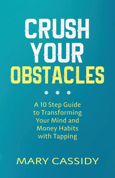 Crush Your Obstacles: A 10 Step Guide to Transforming Your Mind and Money Habits with Tapping