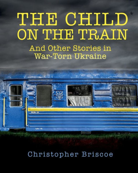 The Child On The Train: And Other Stories In War-Torn Ukraine
