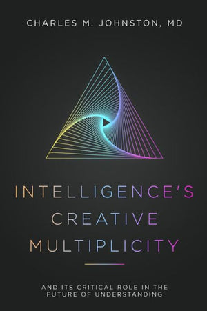 Intelligence'S Creative Multiplicity: And Its Critical Role In The Future Of Understanding