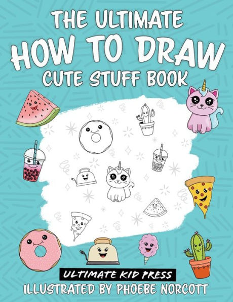 The Ultimate How To Draw Cute Stuff Book: Learn To Create Kawaii Food And Things With Easy To Follow Step By Step Instructions