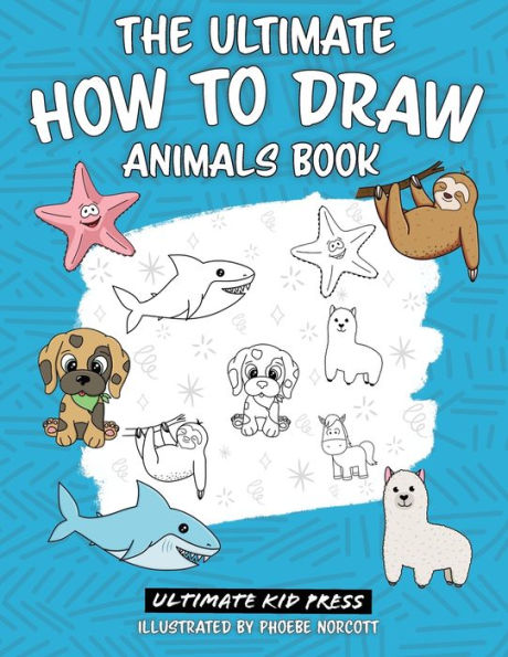 The Ultimate How To Draw Animals Book: Learn How To Draw 50 Cute Animals By Following Easy Step By Step Guides