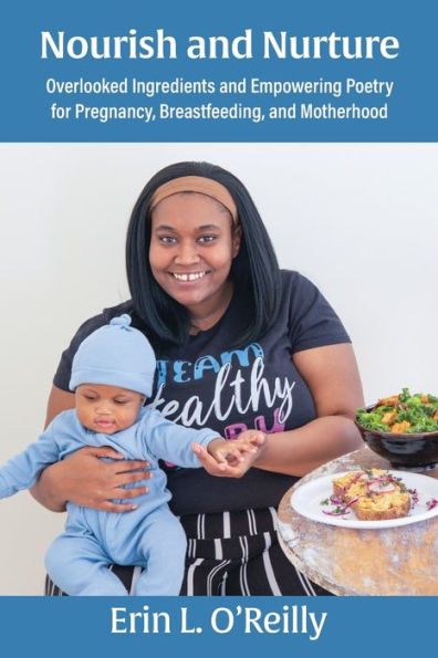 Nourish And Nurture: Overlooked Ingredients And Empowering Poetry For Pregnancy, Breastfeeding, And Motherhood